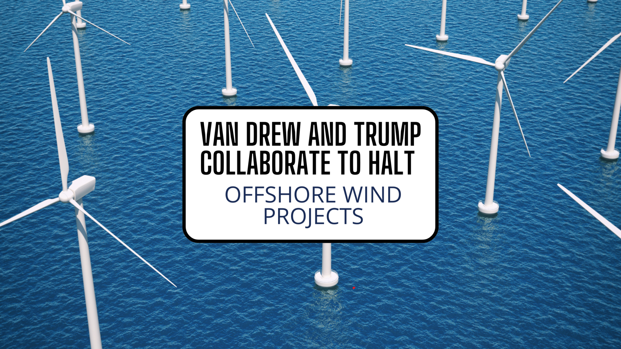 Van Drew And Trump Collaborate To Halt Offshore Wind Projects 