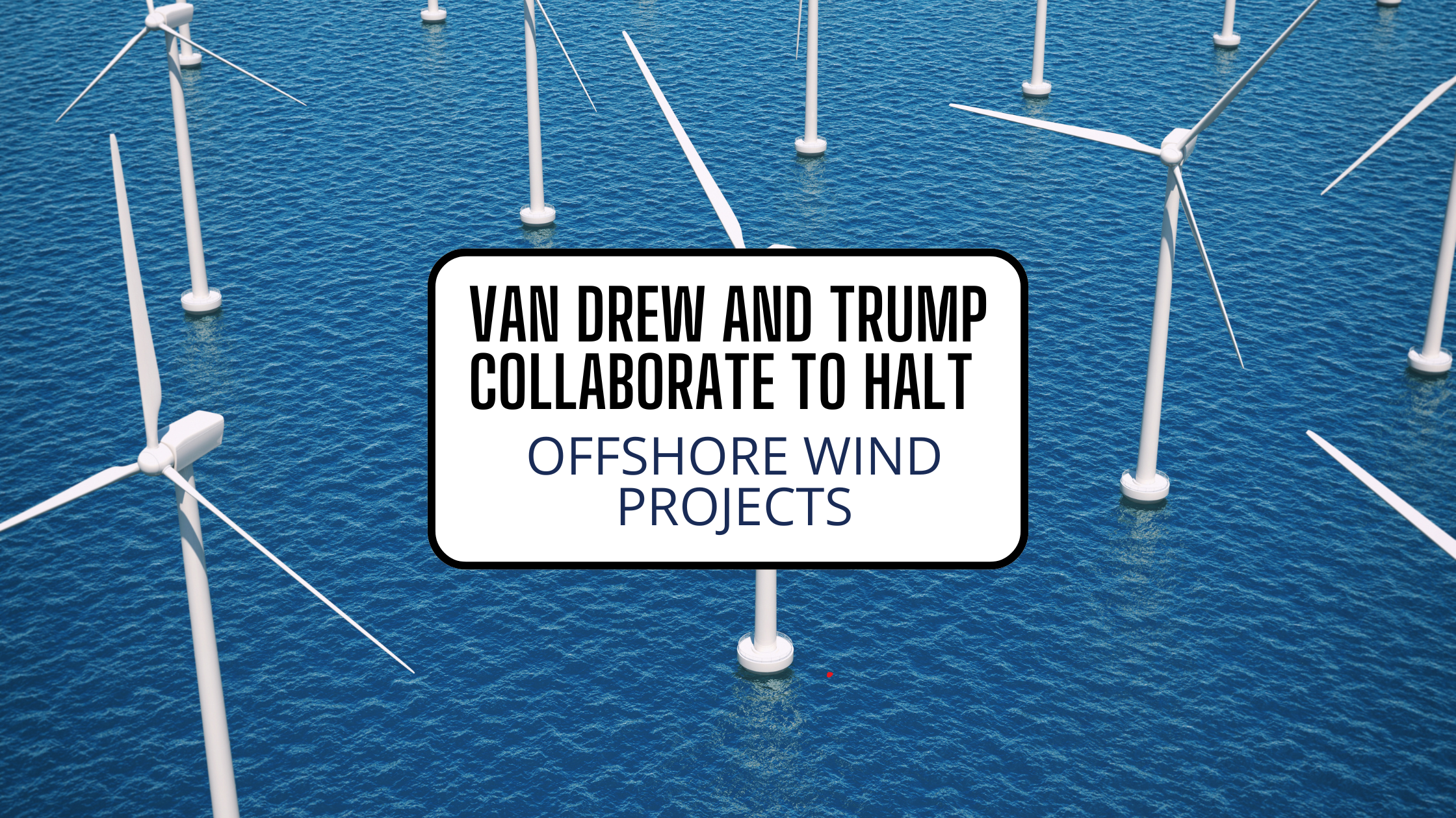 Van Drew and Trump Collaborate to Halt Offshore Wind Projects